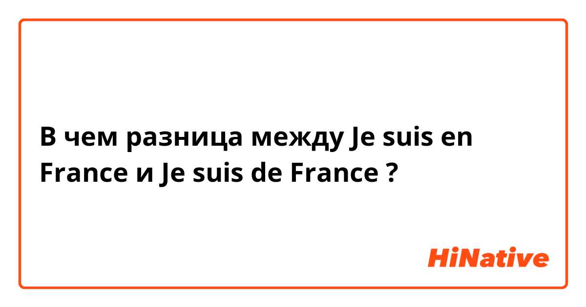 В чем разница между Je suis en France и Je suis de France ?