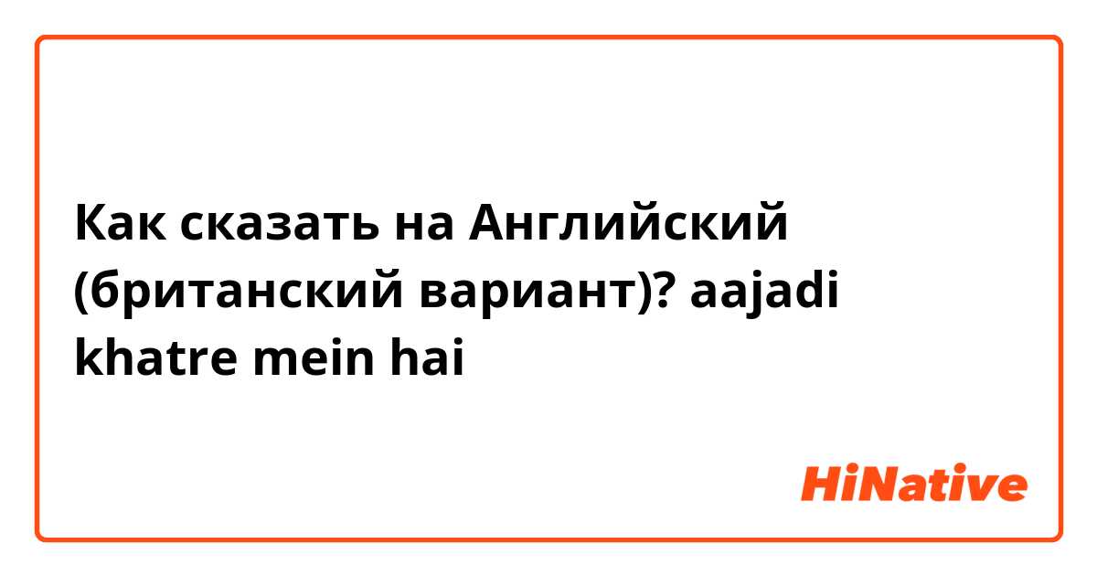 Как сказать на Английский (британский вариант)? aajadi khatre mein hai