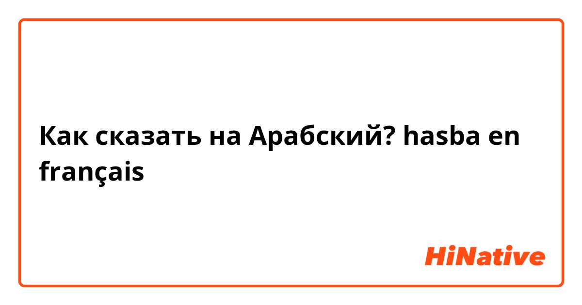 Как сказать на Арабский? hasba en français