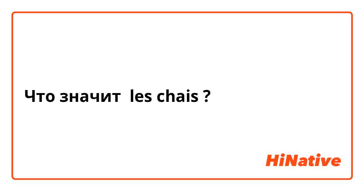 Что значит les chais?