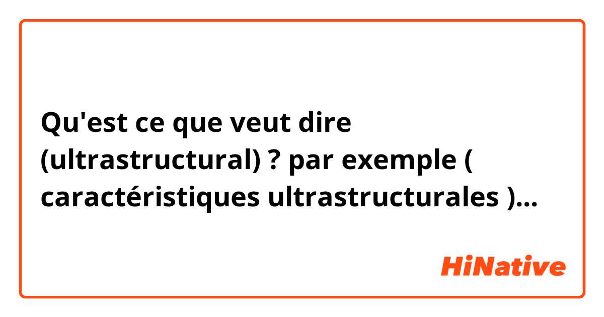 Qu'est ce que veut dire (ultrastructural) ? par exemple ( caractéristiques ultrastructurales )...
