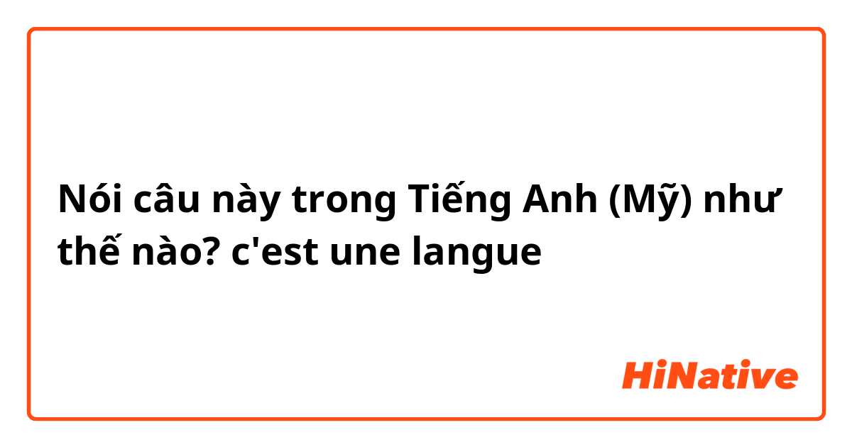 Nói câu này trong Tiếng Anh (Mỹ) như thế nào? c'est une langue