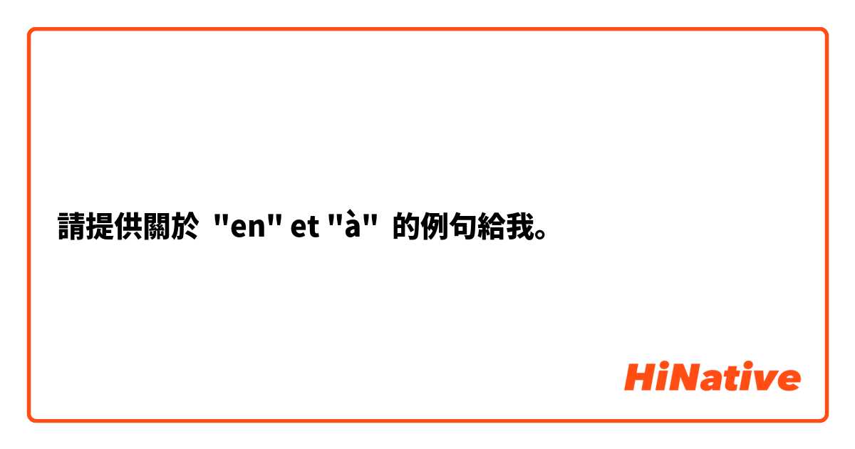 請提供關於 "en" et "à" 的例句給我。