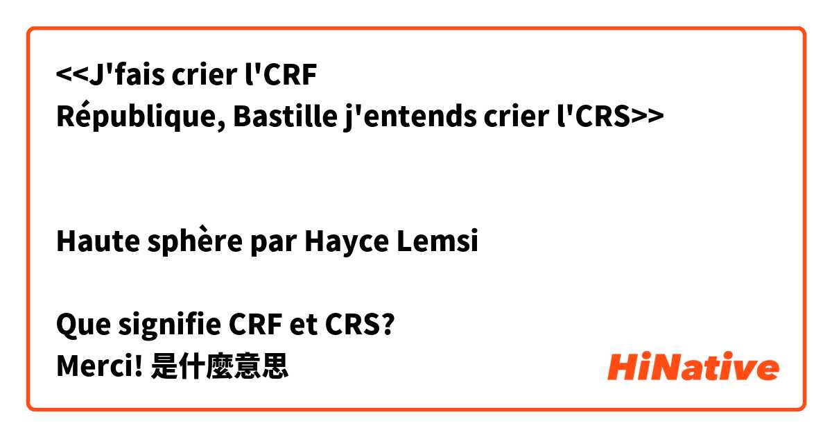 <<J'fais crier l'CRF
République, Bastille j'entends crier l'CRS>>


Haute sphère par Hayce Lemsi

Que signifie CRF et CRS?
Merci!



是什麼意思
