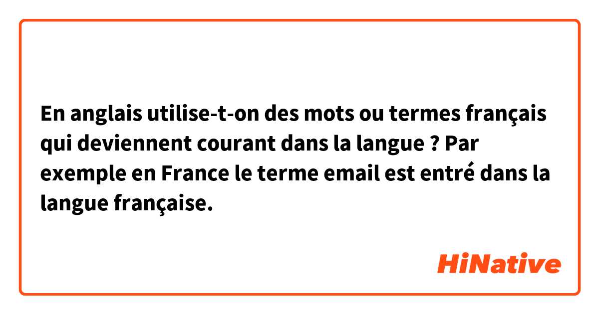En anglais utilise-t-on des mots ou termes français qui deviennent courant dans la langue ? Par exemple en France le terme email est entré dans la langue française. 