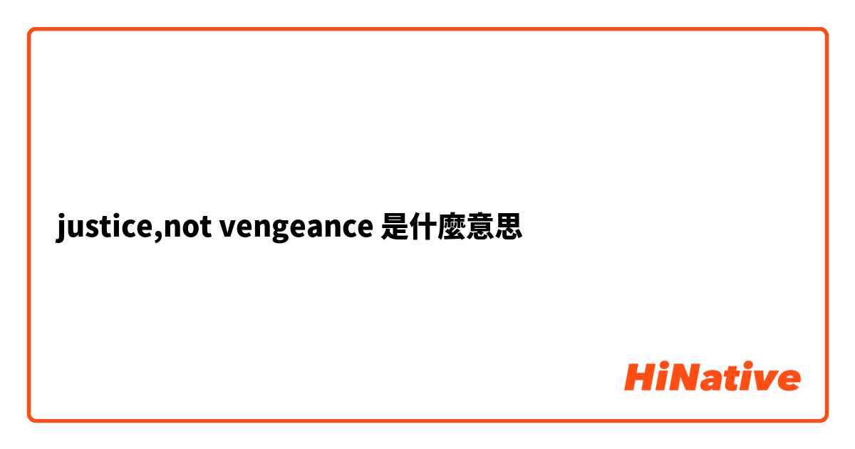 justice,not vengeance 是什麼意思