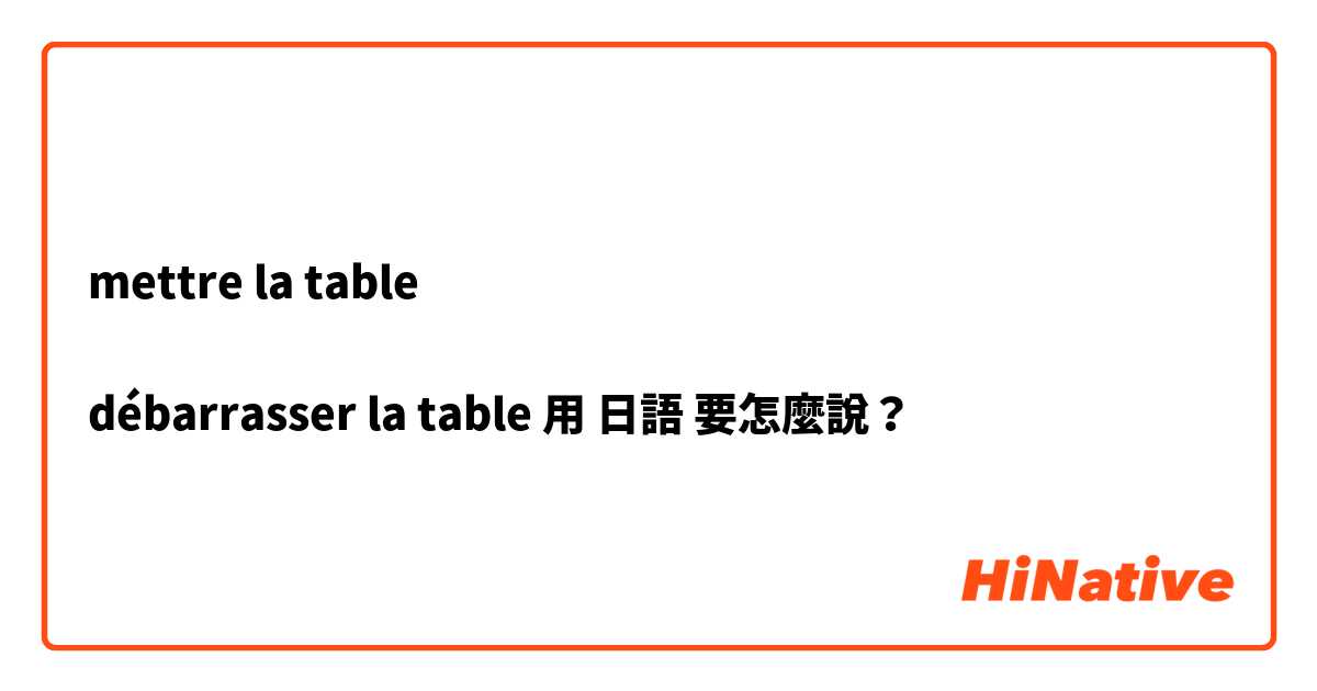 mettre la table

débarrasser la table用 日語 要怎麼說？