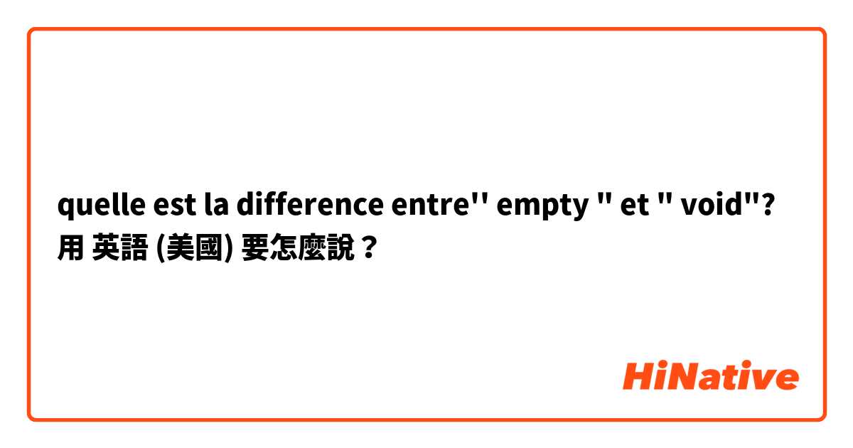 quelle est la difference entre'' empty " et " void"?用 英語 (美國) 要怎麼說？