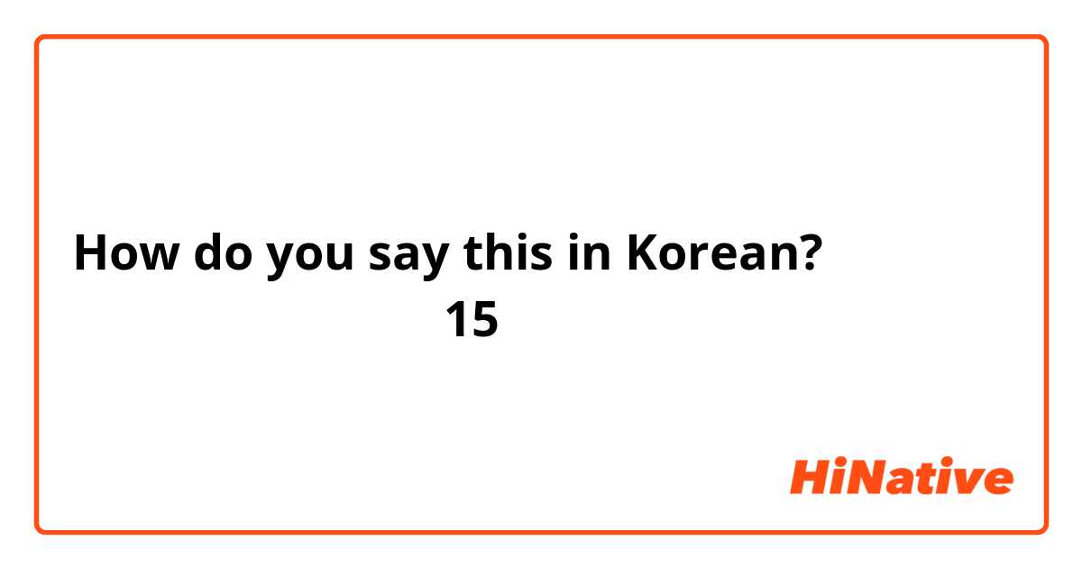 How do you say this in Korean? انا جزائرية عمرية 15 سنة 
