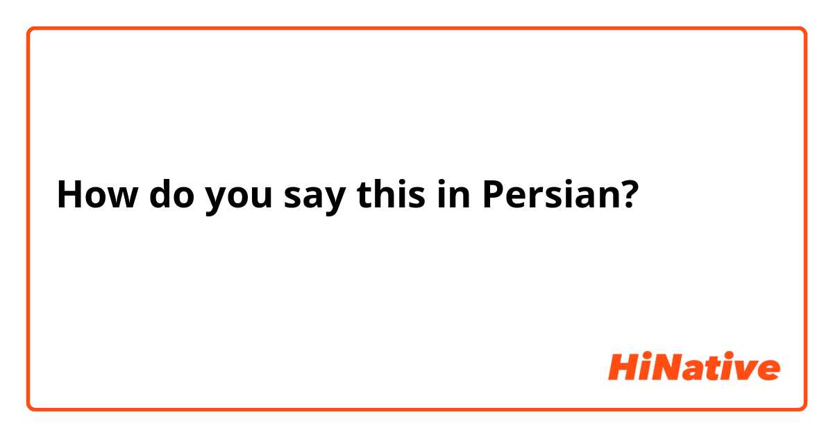 How do you say this in Persian? كيف اقول في بالفارسي