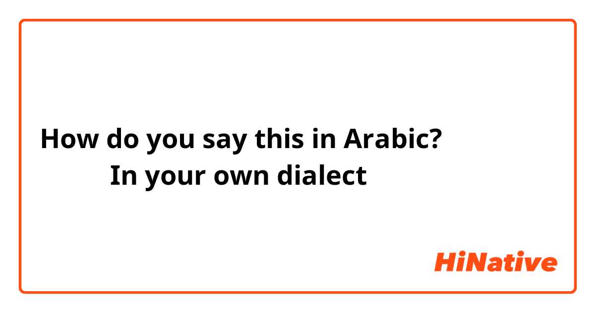 How do you say this in Arabic? كيف حابك In your own dialect