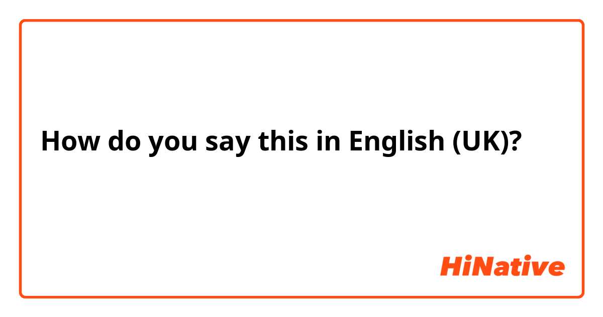 How do you say this in English (UK)? كيف حالك حبيبتي
