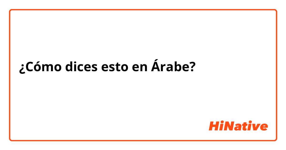 ¿Cómo dices esto en Árabe? لغه الاشارة