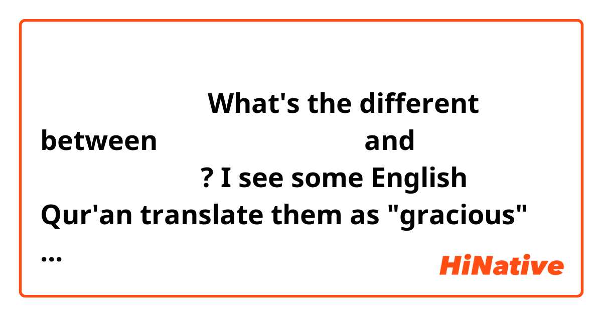 بِسْمِ ٱللَّهِ ٱلرَّحْمَٰنِ ٱلرَّحِيمِ
What's the different between ٱلرَّحْمَٰنِ and ٱلرَّحِيمِ?
I see some English Qur'an translate them as "gracious" and "merciful".
Is that correct?
If correct, then which one is ٱلرَّحْمَٰنِ and which one is ٱلرَّحِيمِ?