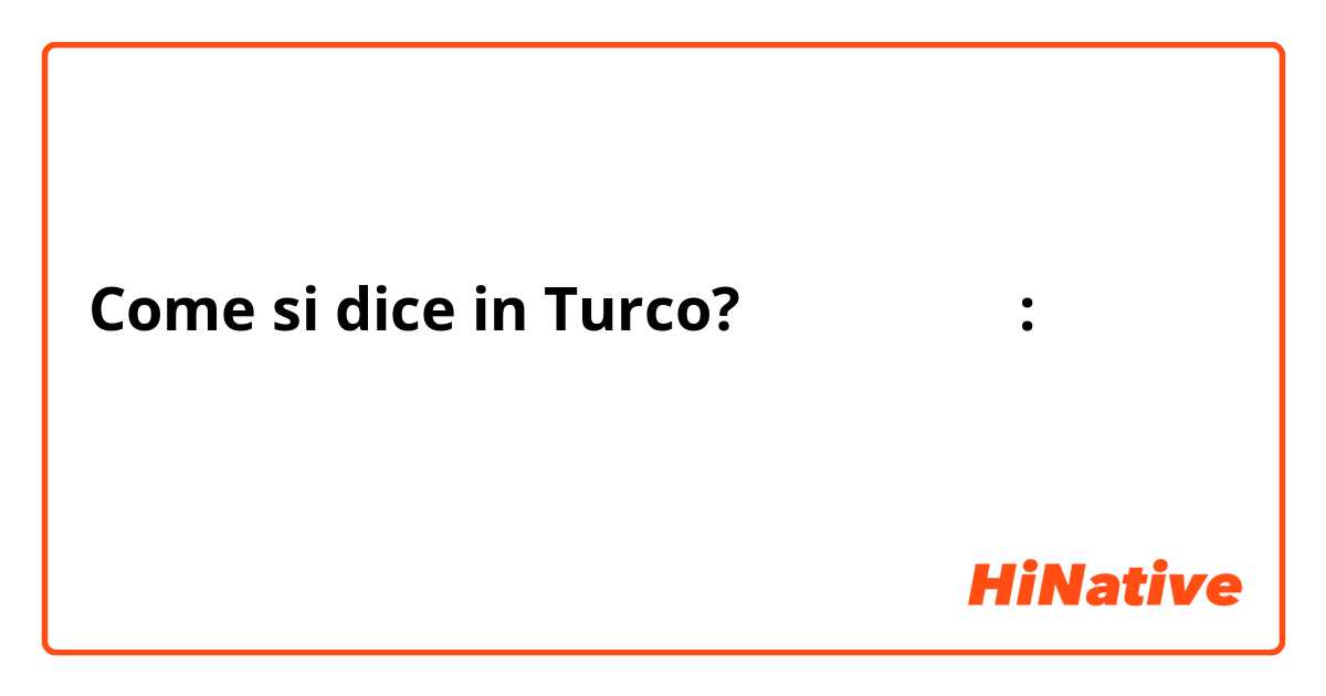 Come si dice in Turco? كيف اقول: كيف اقول