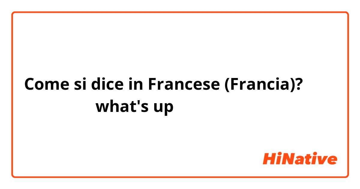 Come si dice in Francese (Francia)? كيف نقولwhat's up بالفرنسية؟