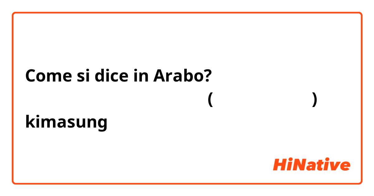 Come si dice in Arabo? ماذا يعني اسمي باالغه الكوريه (كيم اي سونغ) kimasung