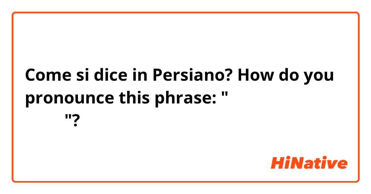 Come si dice in Persiano? How do you pronounce this phrase: "بدنم را بگیر"?