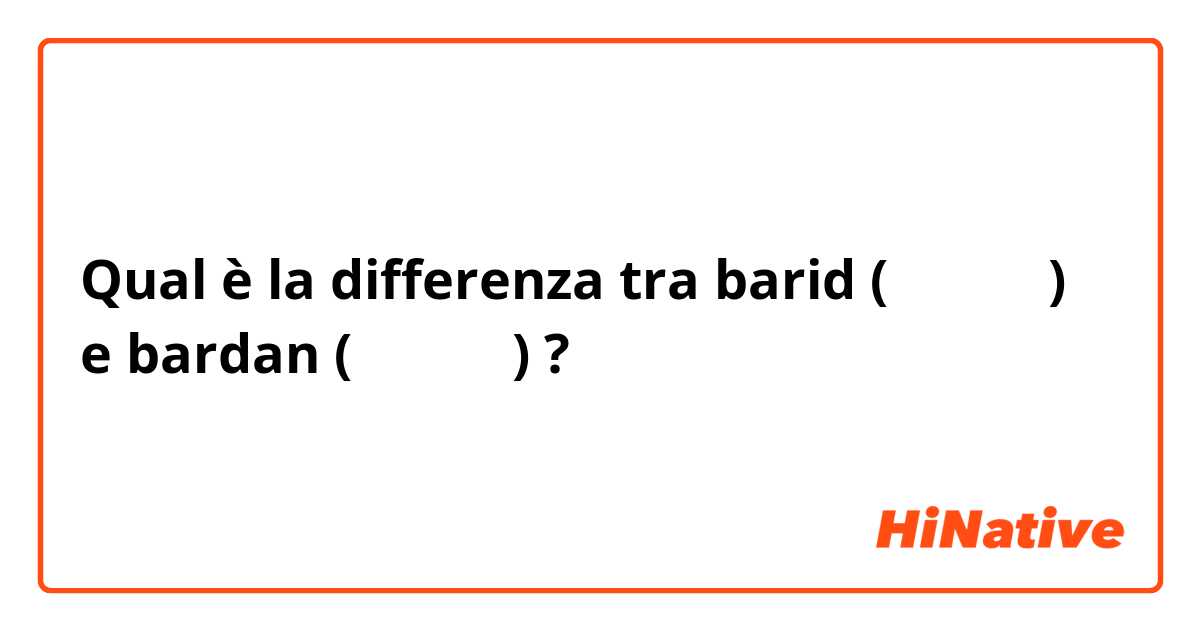 Qual è la differenza tra  barid (البرد)  e bardan (بردان) ?