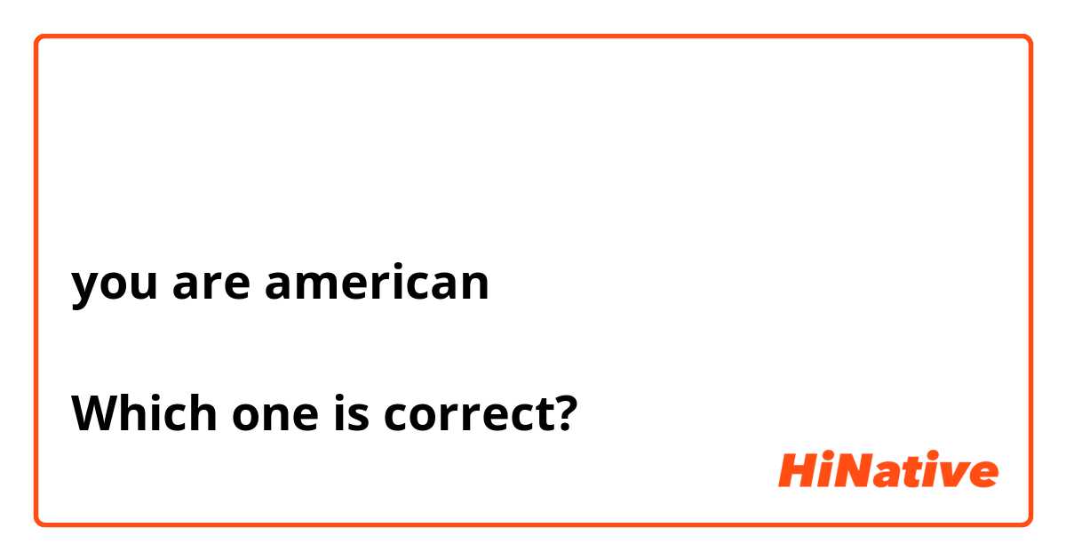 أنت أمريكياً
أنت أمريكي
you are american

Which one is correct?
