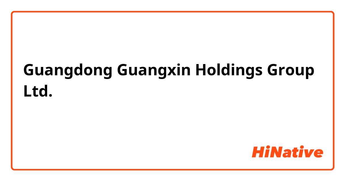 Guangdong Guangxin Holdings Group Ltd. كيف ترجم هذا الاسم الشركة بشكل أفضل؟