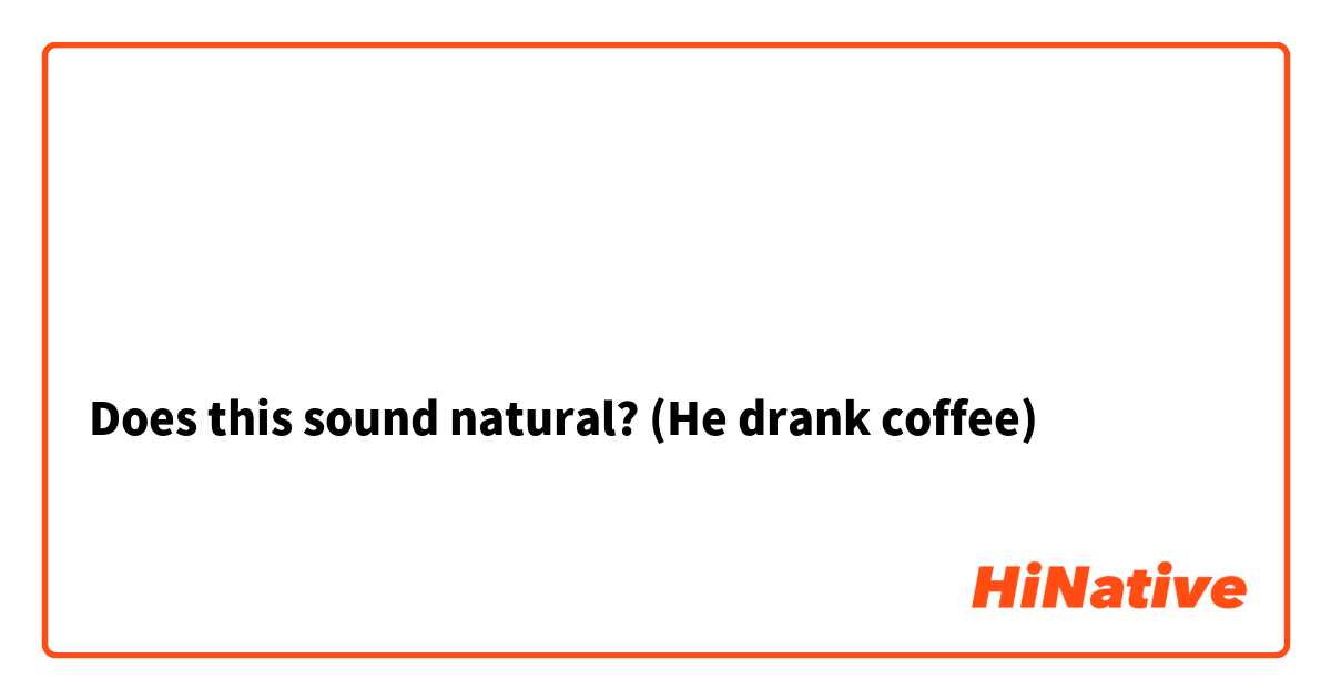 شرب ﻗَﻬﻮَﺓ  

Does this sound natural? (He drank coffee)