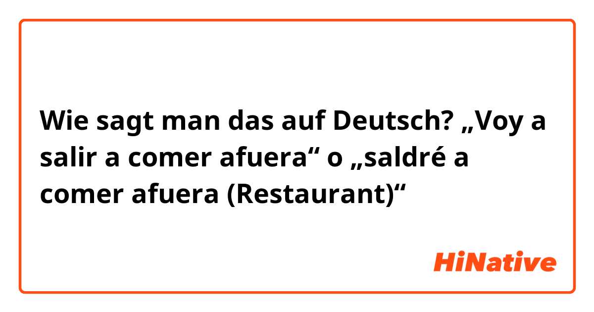 Wie sagt man das auf Deutsch? „Voy a salir a comer afuera“ o „saldré a comer afuera (Restaurant)“ 