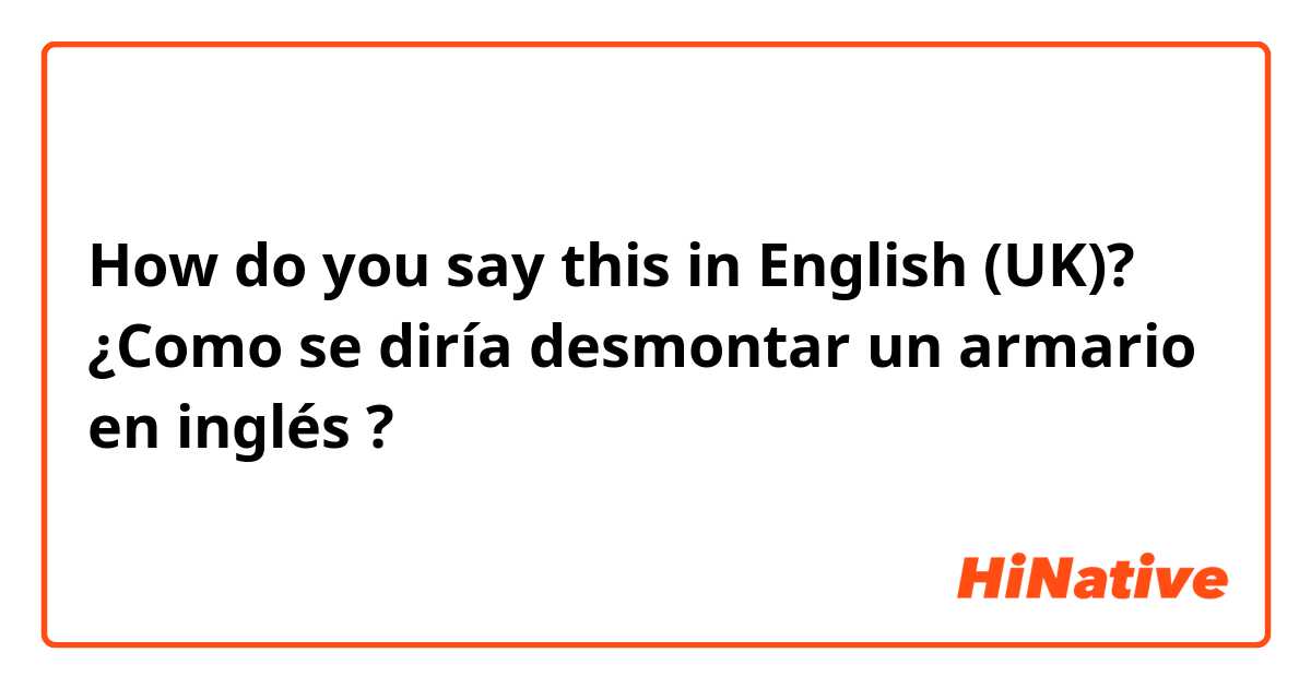 How do you say this in English (UK)? ¿Como se diría desmontar un armario en inglés ?