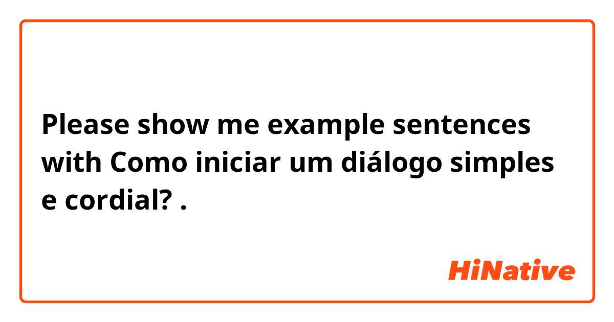 Please show me example sentences with Como iniciar um diálogo simples e cordial?.