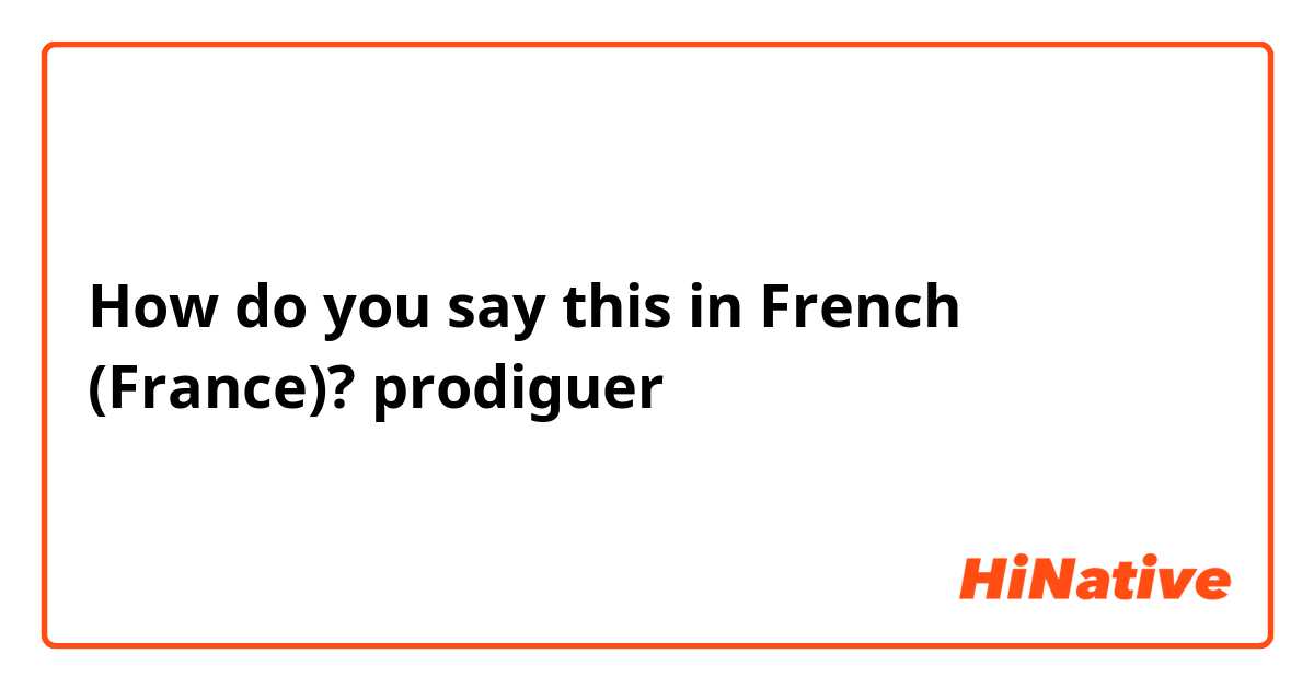 How do you say this in French (France)? prodiguer