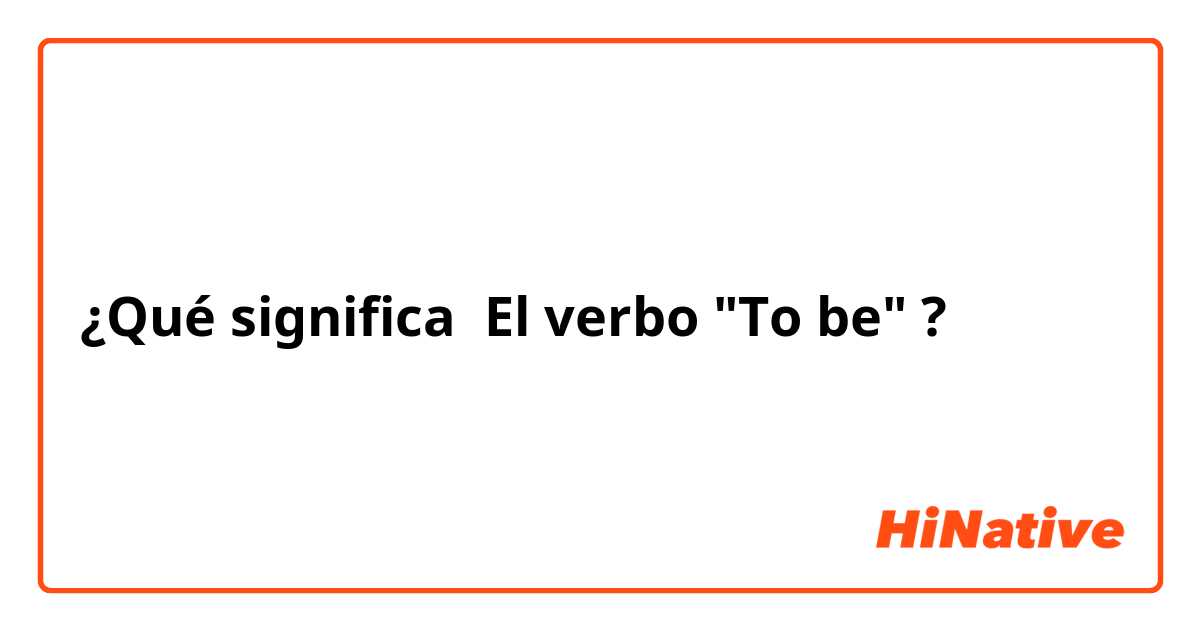 ¿Qué significa El verbo "To be"?