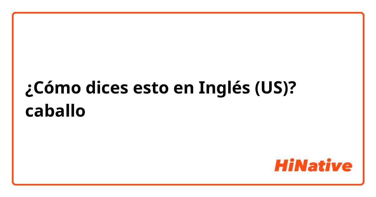 ¿Cómo dices esto en Inglés (US)? caballo 