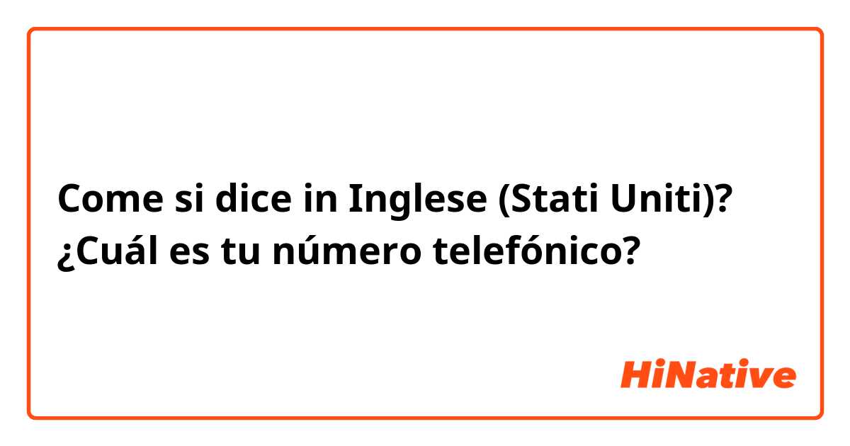 Come si dice in Inglese (Stati Uniti)? ¿Cuál es tu número telefónico?