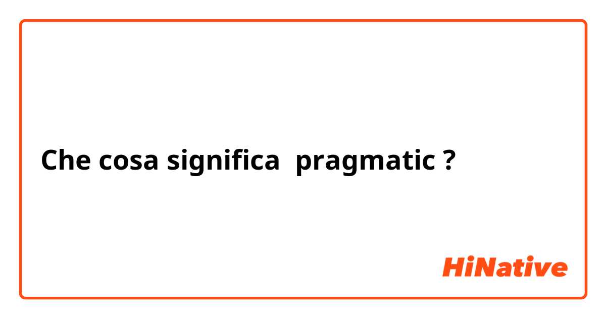 Che cosa significa pragmatic ?