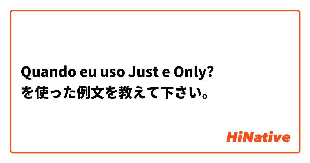 Quando eu uso Just e Only? を使った例文を教えて下さい。