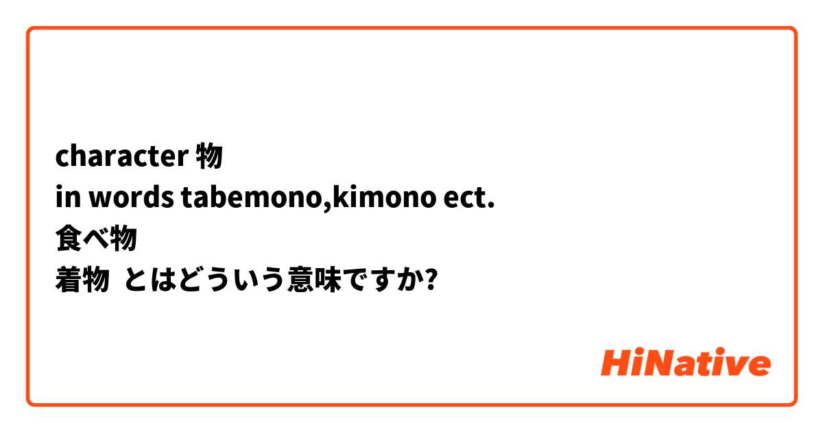 character 物
in words tabemono,kimono ect.
食べ物
着物 とはどういう意味ですか?
