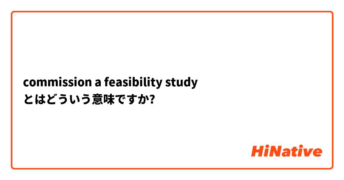 commission a feasibility study とはどういう意味ですか?