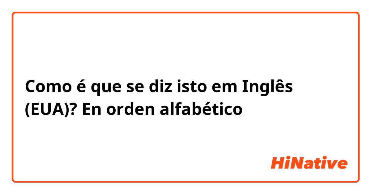 Como é que se diz isto em Inglês (EUA)? En orden alfabético