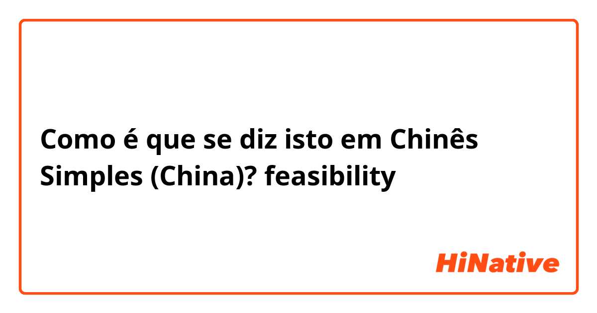 Como é que se diz isto em Chinês Simples (China)? feasibility