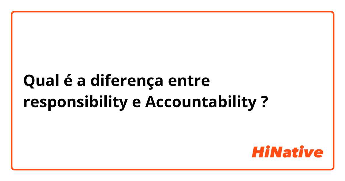 Qual é a diferença entre responsibility e Accountability ?