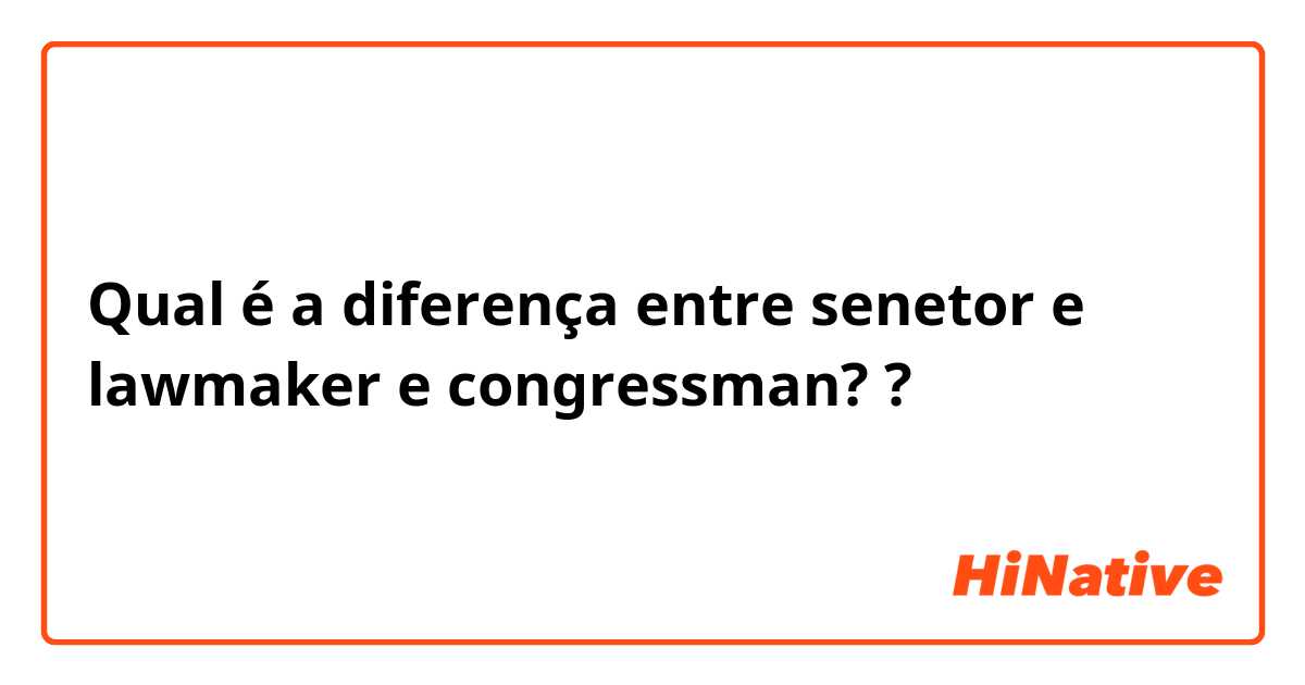 Qual é a diferença entre senetor e lawmaker e congressman? ?