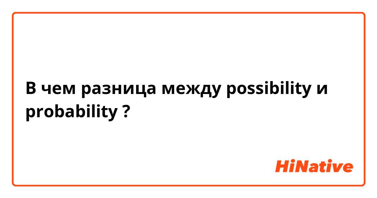В чем разница между possibility и probability ?