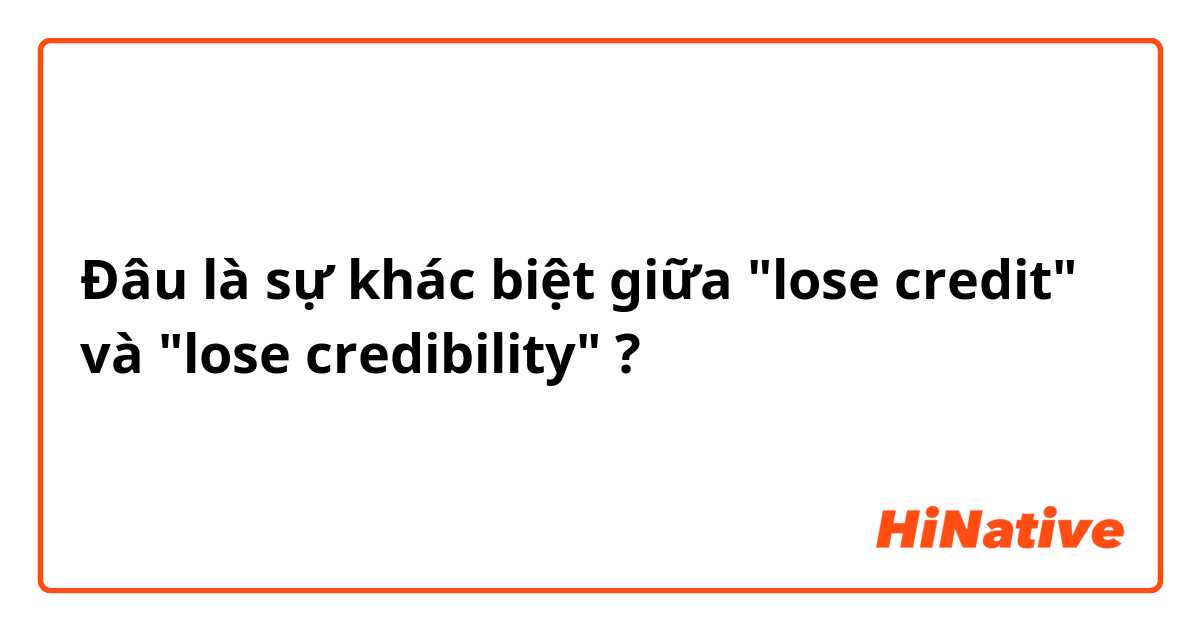 Đâu là sự khác biệt giữa "lose credit" và "lose credibility" ?
