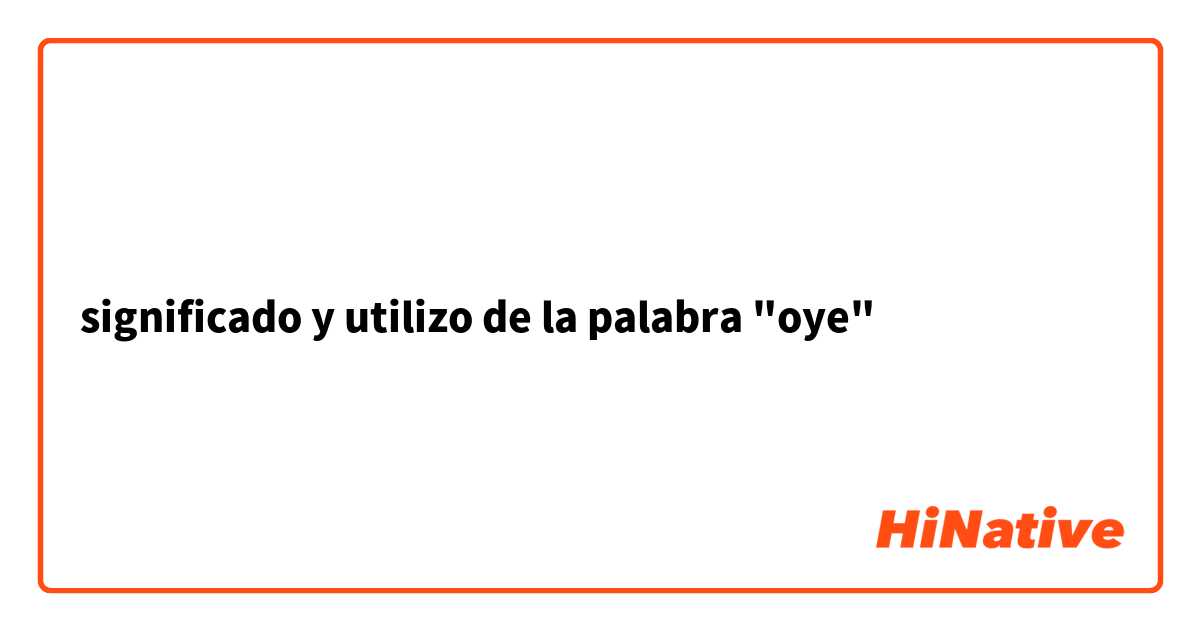 significado y utilizo de la palabra "oye"