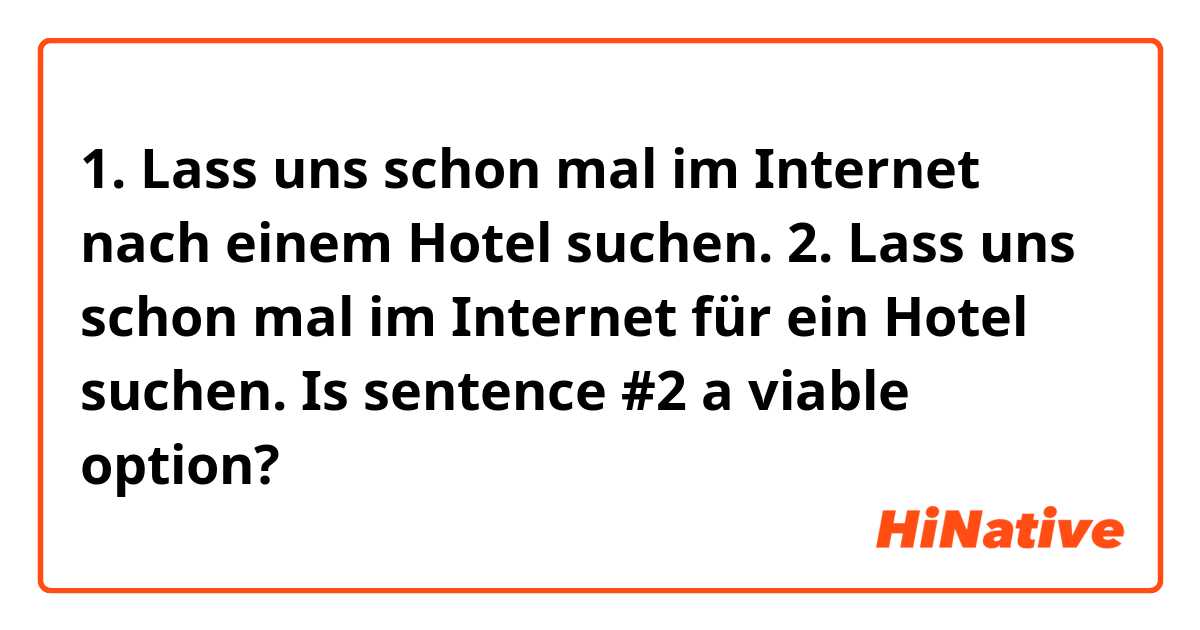 1. Lass uns schon mal im Internet nach einem Hotel suchen.
2. Lass uns schon mal im Internet für ein Hotel suchen.

Is sentence #2 a viable option? 