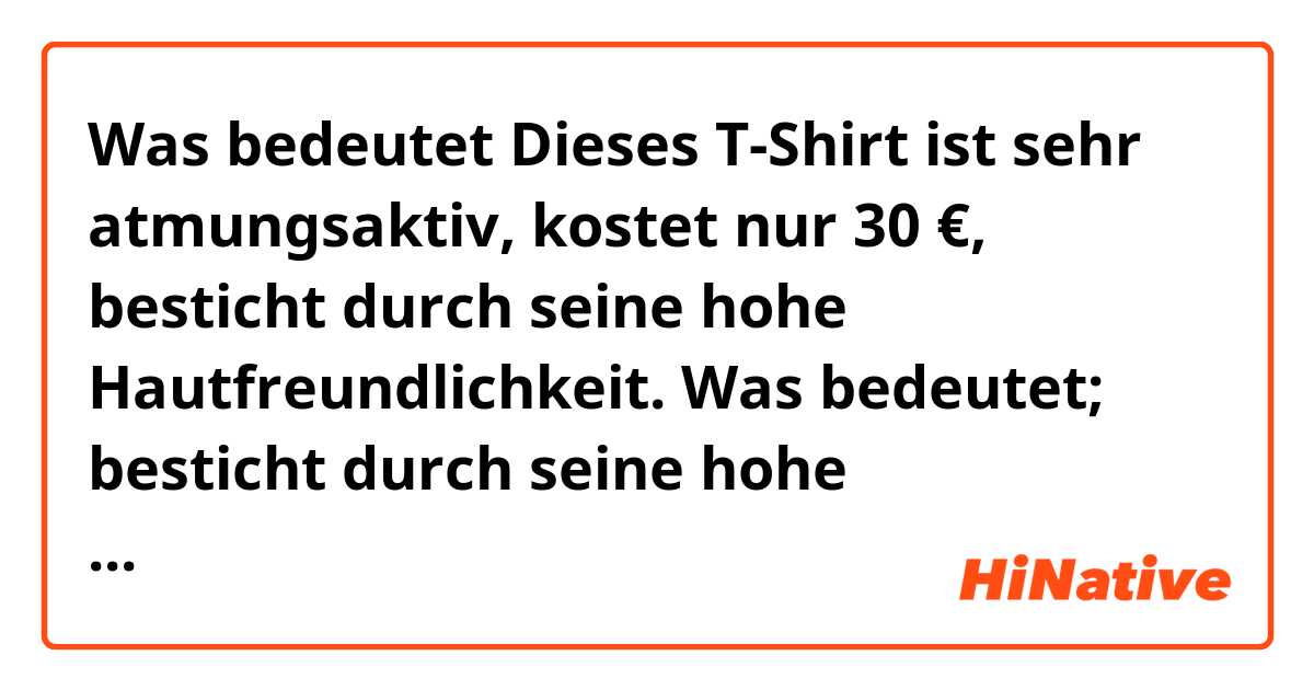 Was bedeutet Dieses T-Shirt ist sehr atmungsaktiv, kostet nur 30 €, besticht durch seine hohe Hautfreundlichkeit.    Was bedeutet; besticht durch seine hohe Hautfreundlichkeit. ? ?