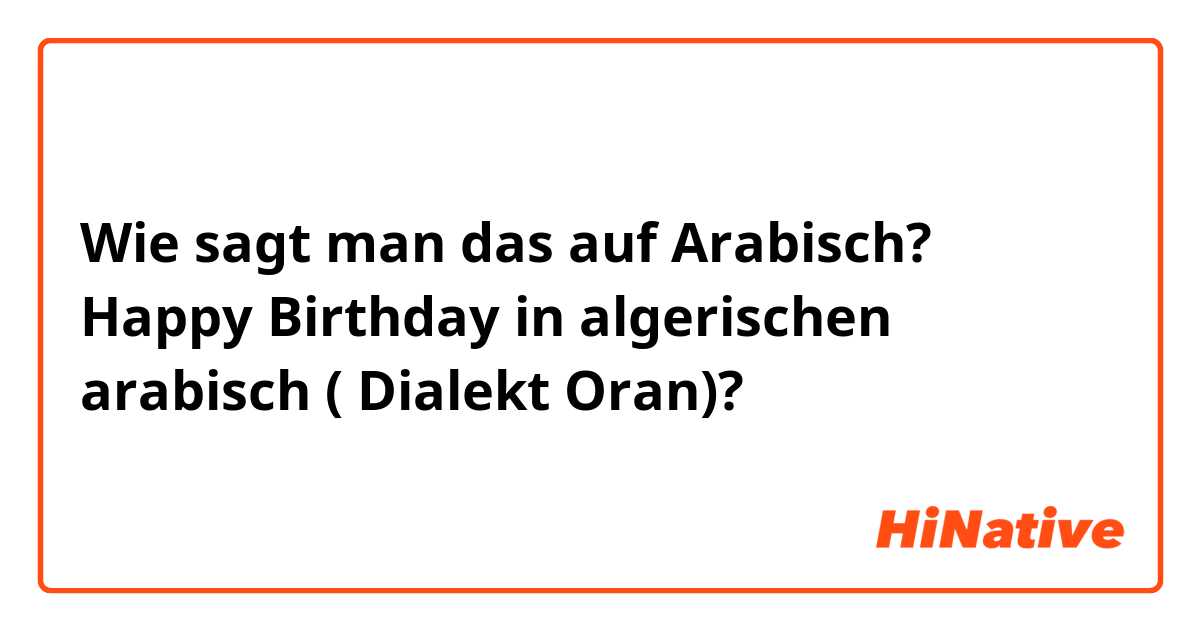 Wie sagt man das auf Arabisch? Happy Birthday in algerischen arabisch ( Dialekt Oran)?