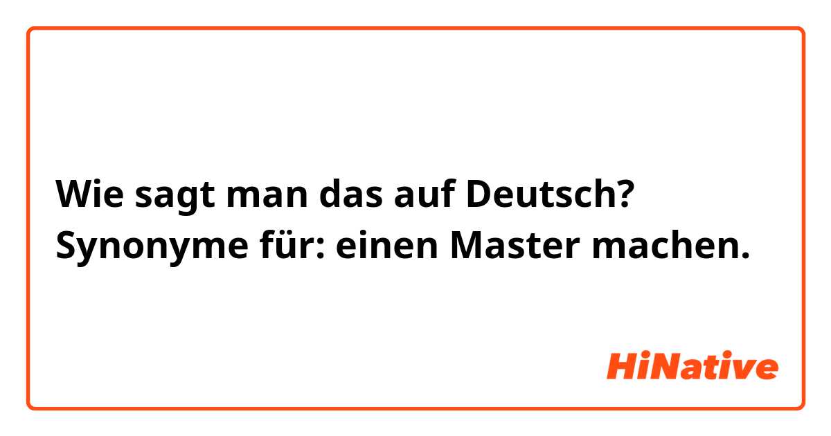 Wie sagt man das auf Deutsch? Synonyme für:
einen Master machen.