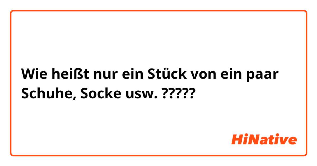 Wie heißt nur ein Stück von ein paar Schuhe, Socke usw. ?????