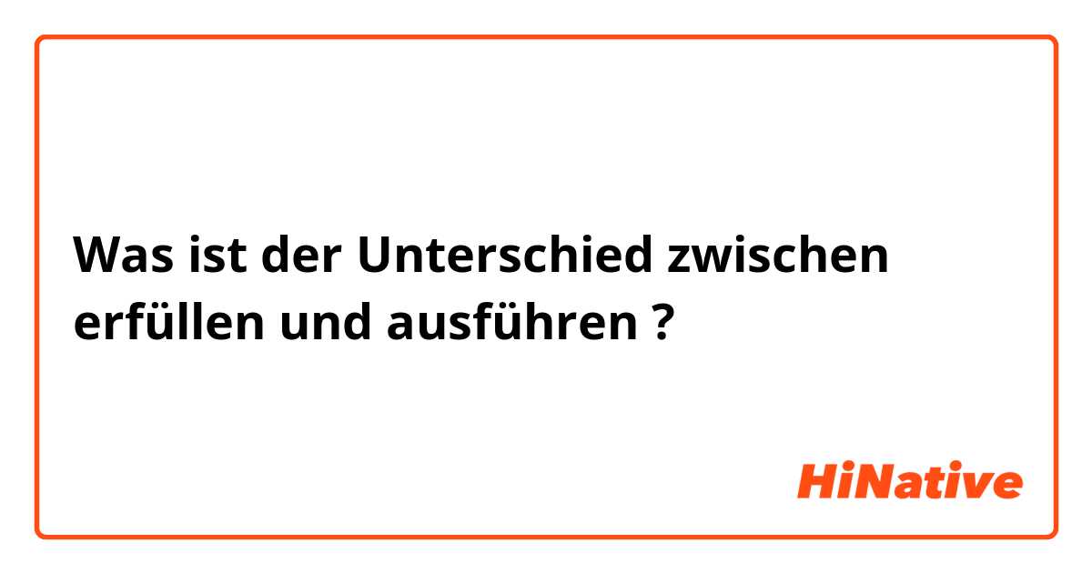 Was ist der Unterschied zwischen erfüllen und ausführen ?